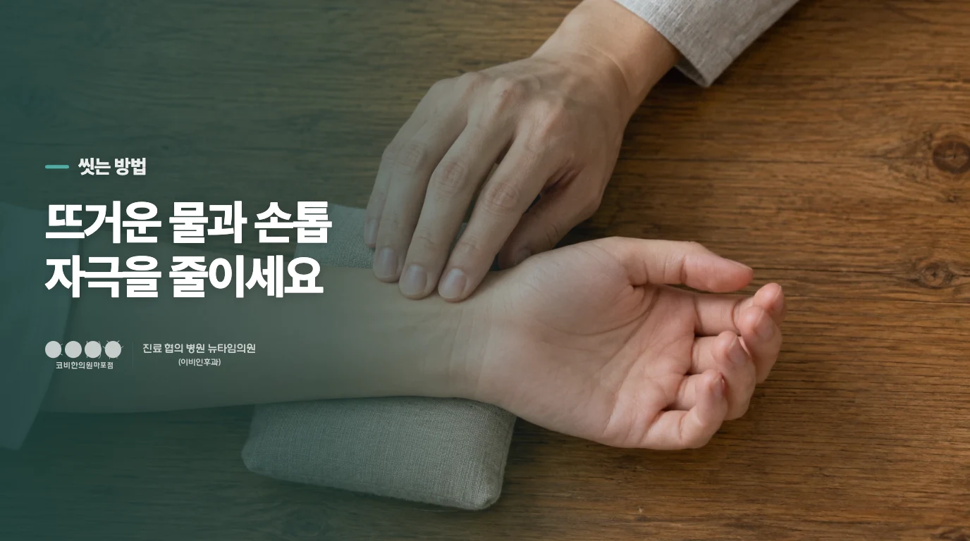 뜨거운 물과 손톱 자극은 줄이는 편이 좋습니다