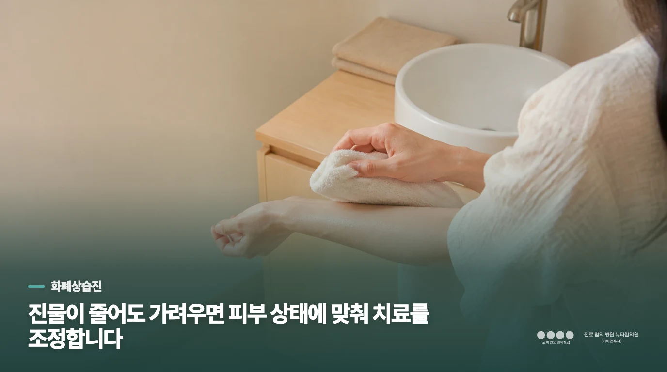 진물이 줄어도 가려우면 피부 상태에 맞춰 치료를 조정합니다